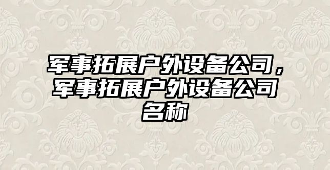 軍事拓展戶(hù)外設備公司，軍事拓展戶(hù)外設備公司名稱(chēng)