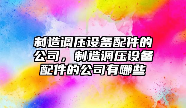 制造調壓設備配件的公司，制造調壓設備配件的公司有哪些