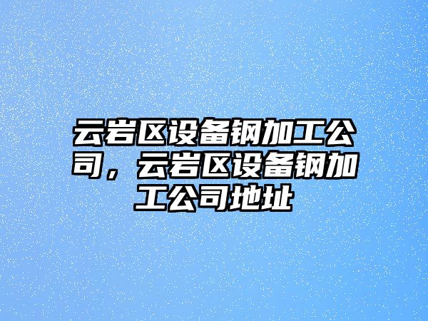 云巖區設備鋼加工公司，云巖區設備鋼加工公司地址