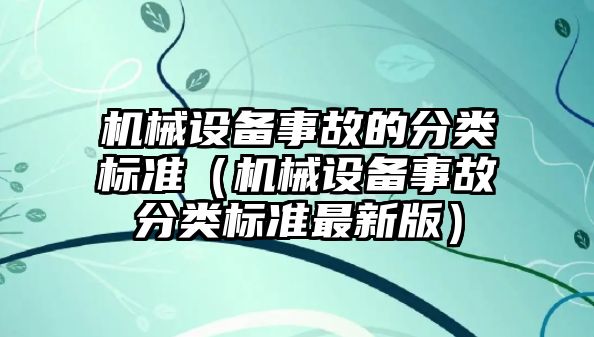機械設備事故的分類(lèi)標準（機械設備事故分類(lèi)標準最新版）