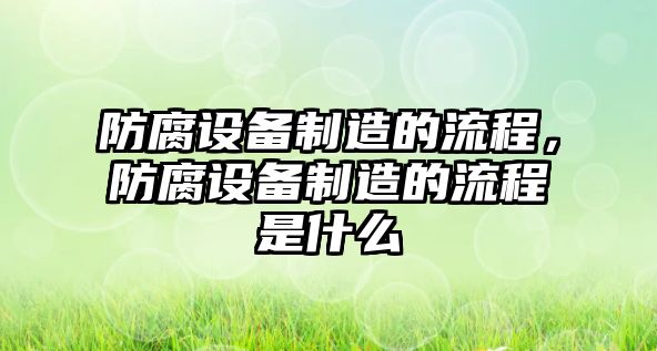 防腐設備制造的流程，防腐設備制造的流程是什么
