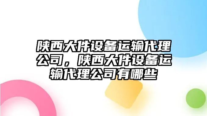 陜西大件設備運輸代理公司，陜西大件設備運輸代理公司有哪些