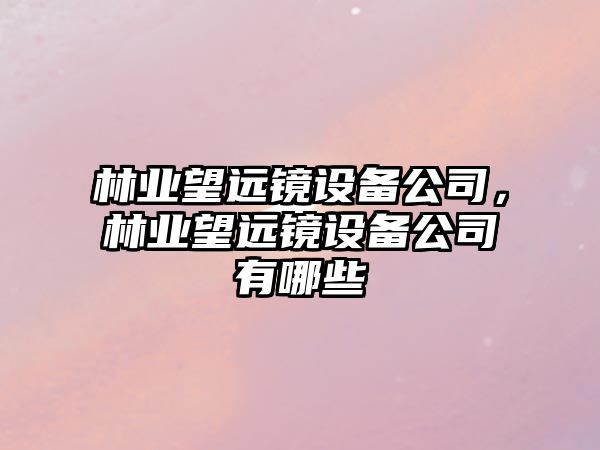 林業(yè)望遠鏡設備公司，林業(yè)望遠鏡設備公司有哪些