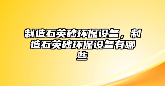 制造石英砂環(huán)保設備，制造石英砂環(huán)保設備有哪些