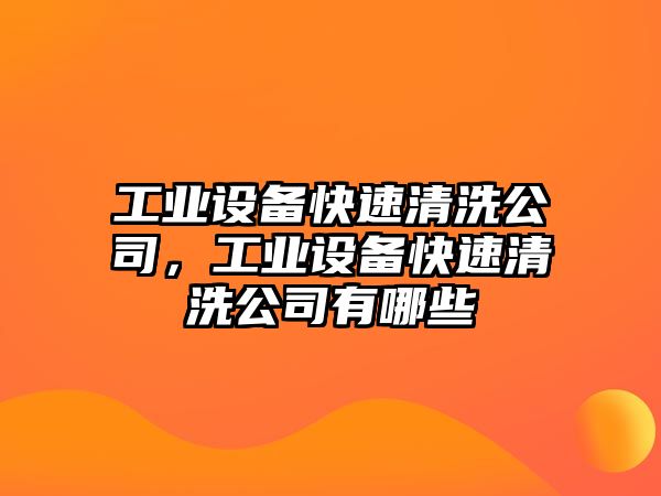 工業(yè)設備快速清洗公司，工業(yè)設備快速清洗公司有哪些