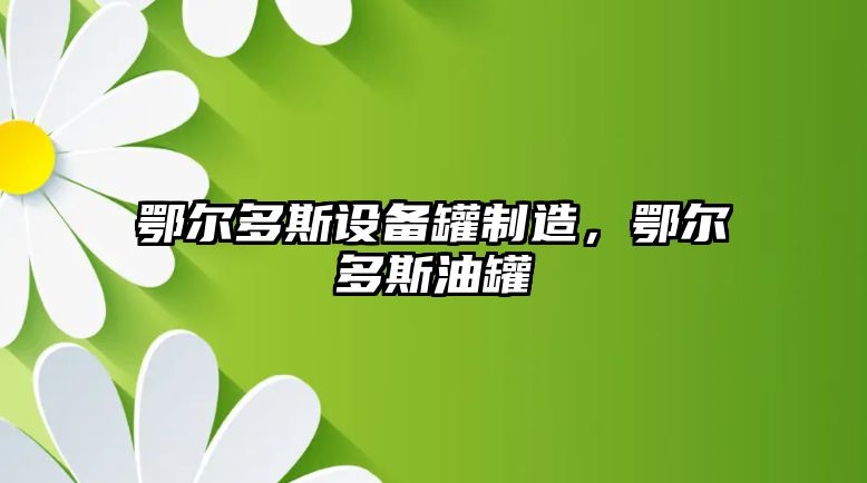 鄂爾多斯設備罐制造，鄂爾多斯油罐
