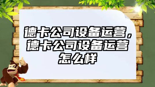 德卡公司設備運營(yíng)，德卡公司設備運營(yíng)怎么樣