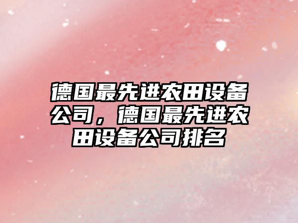 德國最先進(jìn)農田設備公司，德國最先進(jìn)農田設備公司排名