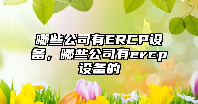 哪些公司有ERCP設備，哪些公司有ercp設備的