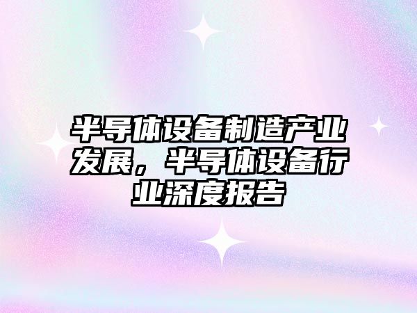 半導體設備制造產(chǎn)業(yè)發(fā)展，半導體設備行業(yè)深度報告
