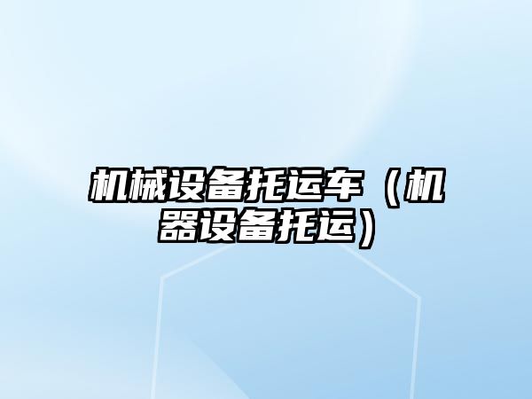 機械設備托運車(chē)（機器設備托運）