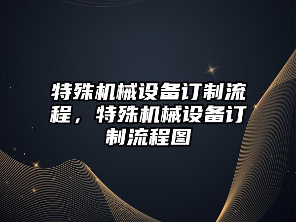 特殊機械設備訂制流程，特殊機械設備訂制流程圖