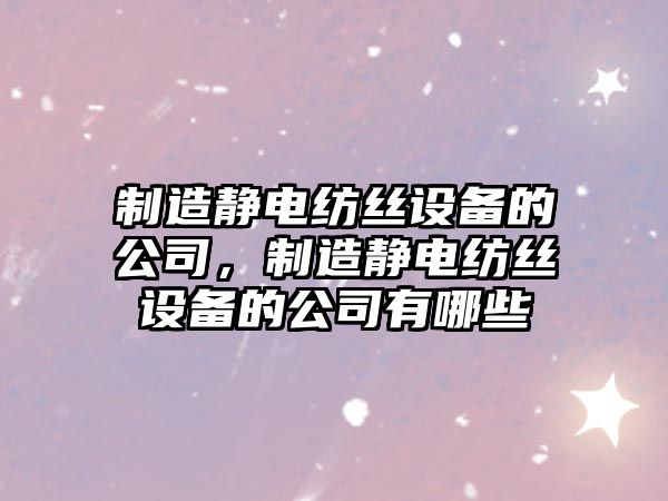 制造靜電紡絲設備的公司，制造靜電紡絲設備的公司有哪些