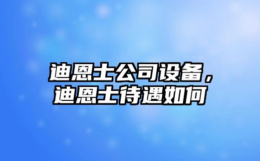 迪恩士公司設備，迪恩士待遇如何