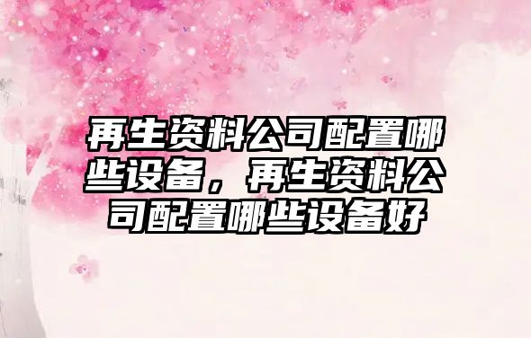 再生資料公司配置哪些設備，再生資料公司配置哪些設備好