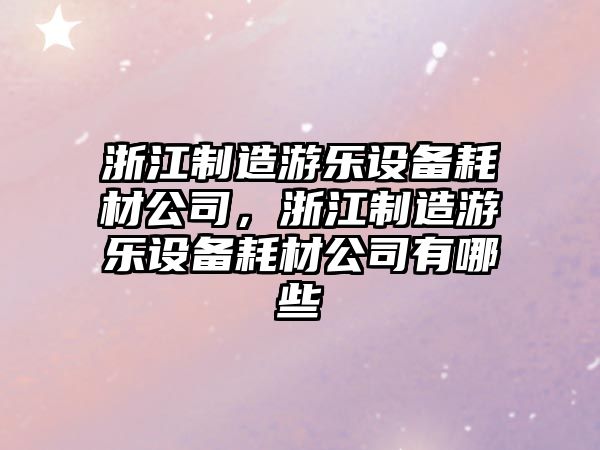 浙江制造游樂(lè )設備耗材公司，浙江制造游樂(lè )設備耗材公司有哪些