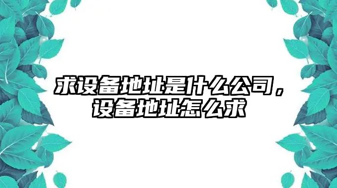 求設備地址是什么公司，設備地址怎么求