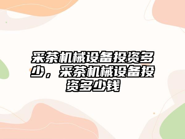 采茶機械設備投資多少，采茶機械設備投資多少錢(qián)