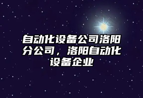 自動(dòng)化設備公司洛陽(yáng)分公司，洛陽(yáng)自動(dòng)化設備企業(yè)