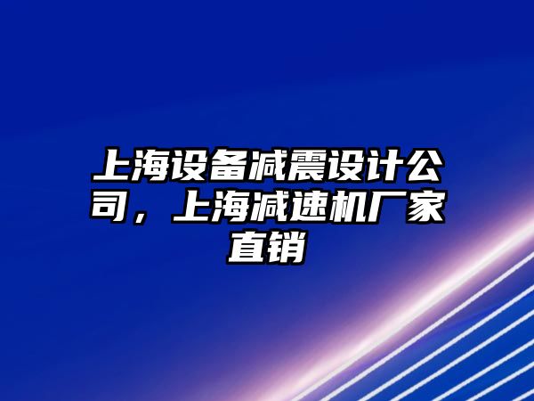 上海設備減震設計公司，上海減速機廠(chǎng)家直銷(xiāo)