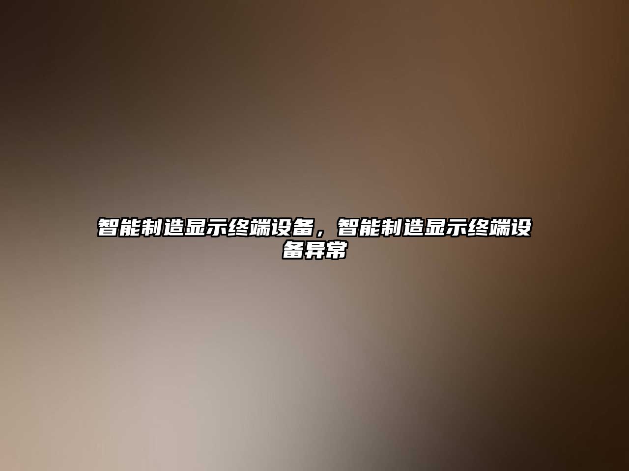 智能制造顯示終端設備，智能制造顯示終端設備異常