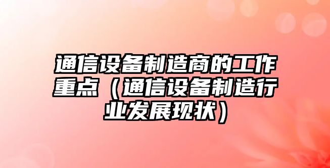 通信設備制造商的工作重點(diǎn)（通信設備制造行業(yè)發(fā)展現狀）