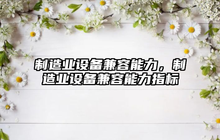 制造業(yè)設備兼容能力，制造業(yè)設備兼容能力指標