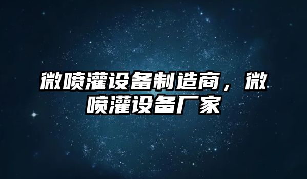 微噴灌設備制造商，微噴灌設備廠(chǎng)家