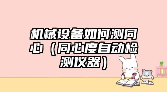機械設備如何測同心（同心度自動(dòng)檢測儀器）
