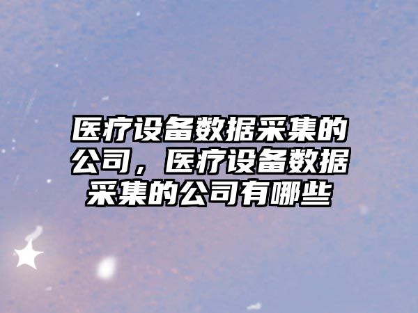 醫療設備數據采集的公司，醫療設備數據采集的公司有哪些
