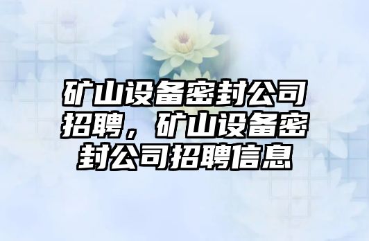 礦山設備密封公司招聘，礦山設備密封公司招聘信息