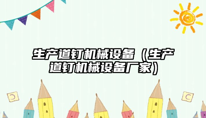 生產(chǎn)道釘機械設備（生產(chǎn)道釘機械設備廠(chǎng)家）