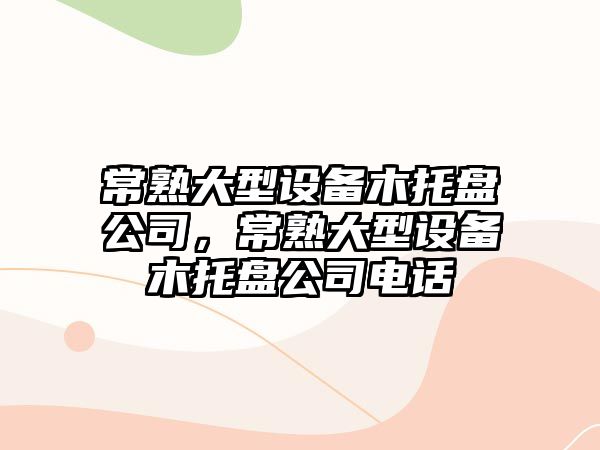 常熟大型設備木托盤(pán)公司，常熟大型設備木托盤(pán)公司電話(huà)