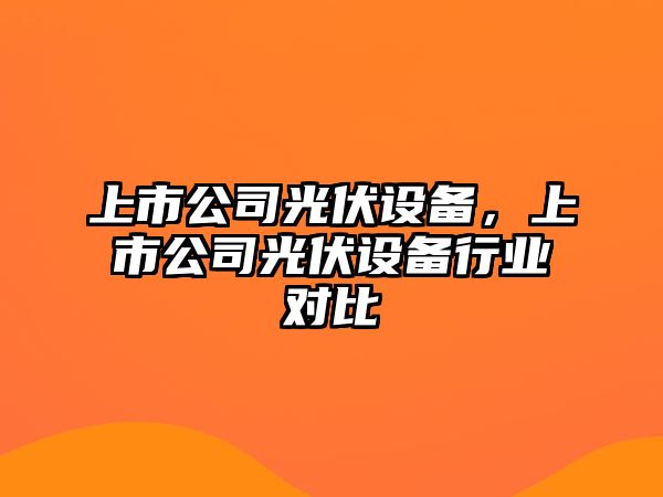 上市公司光伏設備，上市公司光伏設備行業(yè)對比