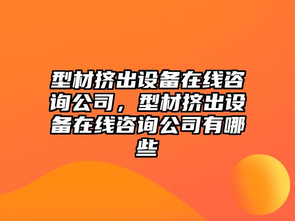 型材擠出設備在線(xiàn)咨詢(xún)公司，型材擠出設備在線(xiàn)咨詢(xún)公司有哪些