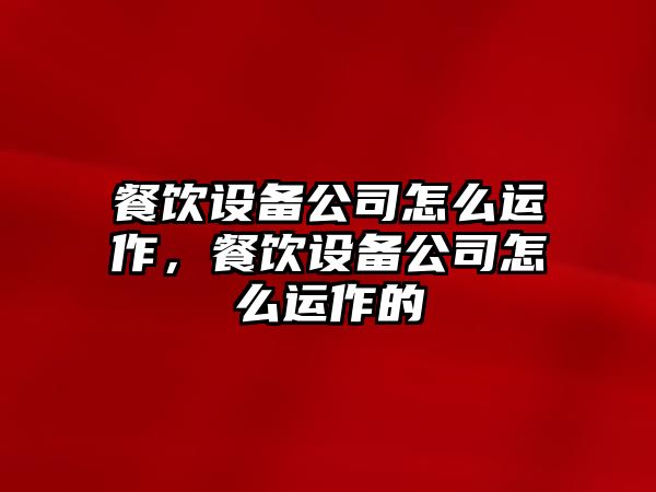 餐飲設備公司怎么運作，餐飲設備公司怎么運作的
