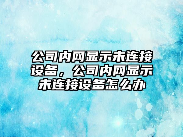 公司內網(wǎng)顯示未連接設備，公司內網(wǎng)顯示未連接設備怎么辦