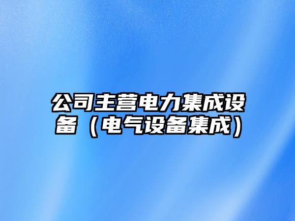 公司主營(yíng)電力集成設備（電氣設備集成）