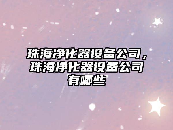 珠海凈化器設備公司，珠海凈化器設備公司有哪些