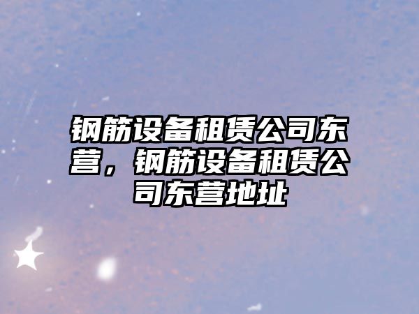 鋼筋設備租賃公司東營(yíng)，鋼筋設備租賃公司東營(yíng)地址