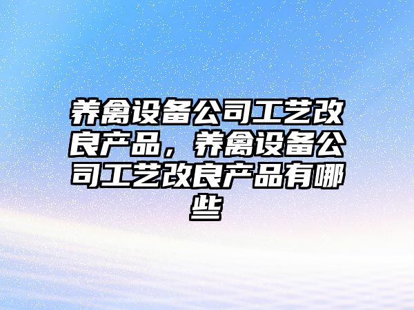 養禽設備公司工藝改良產(chǎn)品，養禽設備公司工藝改良產(chǎn)品有哪些