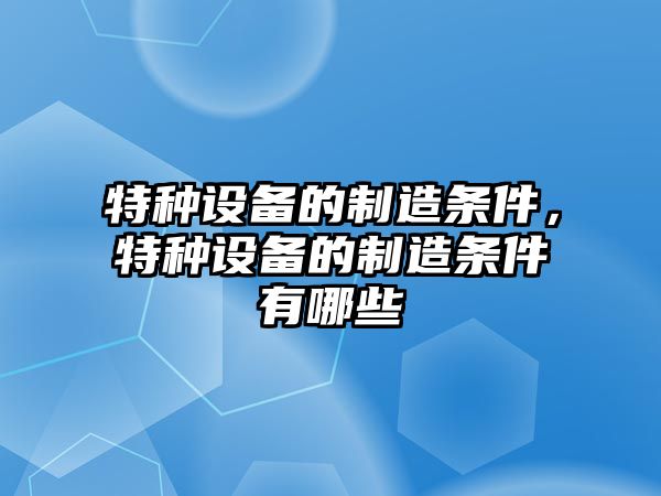 特種設備的制造條件，特種設備的制造條件有哪些