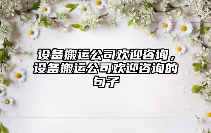 設備搬運公司歡迎咨詢(xún)，設備搬運公司歡迎咨詢(xún)的句子