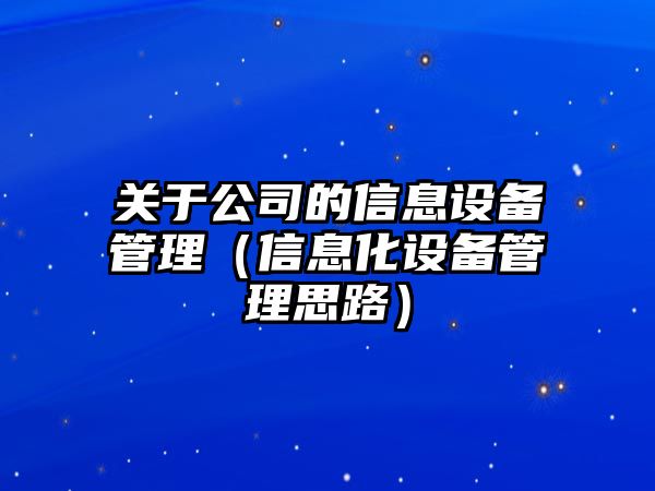 關(guān)于公司的信息設備管理（信息化設備管理思路）