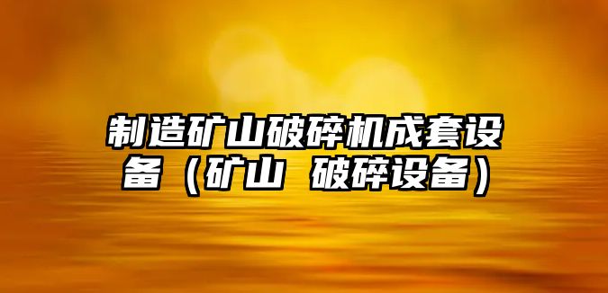 制造礦山破碎機成套設備（礦山 破碎設備）
