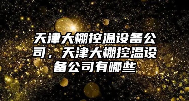天津大棚控溫設備公司，天津大棚控溫設備公司有哪些