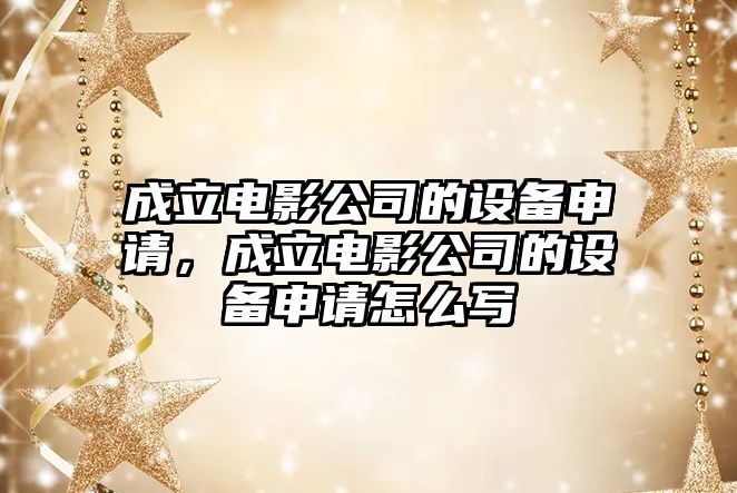 成立電影公司的設備申請，成立電影公司的設備申請怎么寫(xiě)