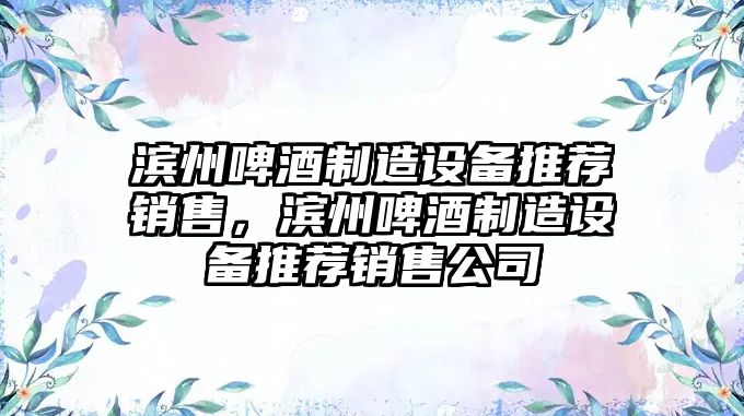 濱州啤酒制造設備推薦銷(xiāo)售，濱州啤酒制造設備推薦銷(xiāo)售公司
