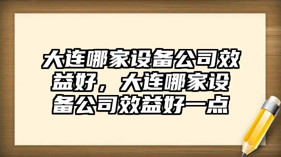 大連哪家設備公司效益好，大連哪家設備公司效益好一點(diǎn)