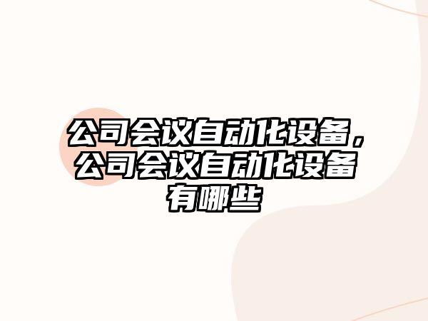 公司會(huì )議自動(dòng)化設備，公司會(huì )議自動(dòng)化設備有哪些